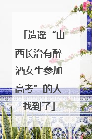 造谣“山西长治有醉酒女生参加高考”的人找到了