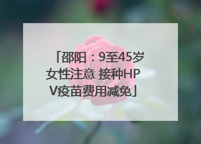 邵阳：9至45岁女性注意 接种HPV疫苗费用减免