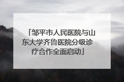邹平市人民医院与山东大学齐鲁医院分级诊疗合作全面启动