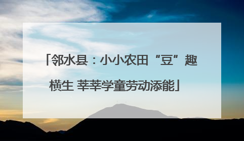 邻水县：小小农田“豆”趣横生 莘莘学童劳动添能