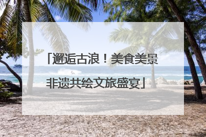 邂逅古浪！美食美景非遗共绘文旅盛宴