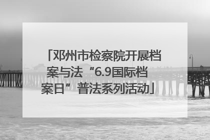 邓州市检察院开展档案与法“6.9国际档案日”普法系列活动