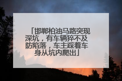 邯郸柏油马路突现深坑，有车辆猝不及防陷落，车主踩着车身从坑内爬出