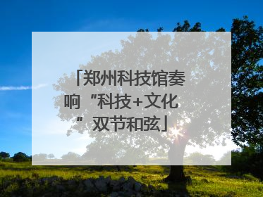 郑州科技馆奏响“科技+文化”双节和弦