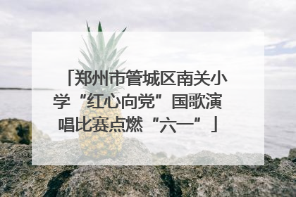 郑州市管城区南关小学“红心向党”国歌演唱比赛点燃“六一”