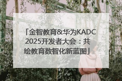 金智教育&华为KADC 2025开发者大会：共绘教育数智化新蓝图