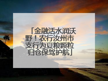 金融活水润沃野！农行汝州市支行为夏粮颗粒归仓保驾护航