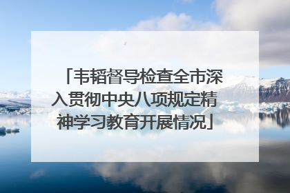 韦韬督导检查全市深入贯彻中央八项规定精神学习教育开展情况