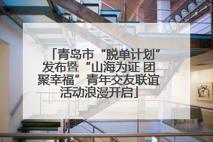 青岛市“脱单计划”发布暨“山海为证 团聚幸福”青年交友联谊活动浪漫开启