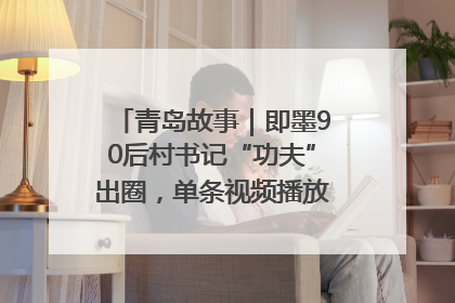 青岛故事｜即墨90后村书记“功夫”出圈，单条视频播放量过600万