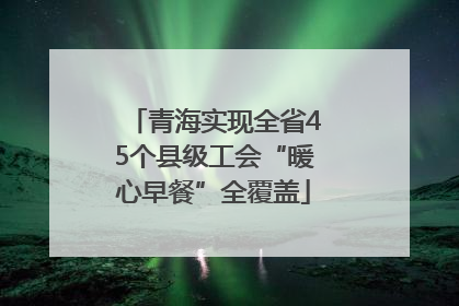 青海实现全省45个县级工会“暖心早餐”全覆盖