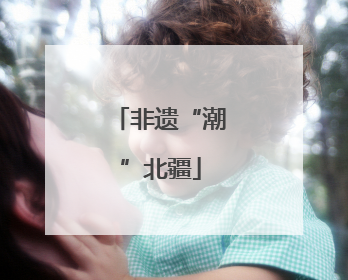 非遗“潮”北疆