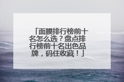 面膜排行榜前十名怎么选？盘点排行榜前十名出色品牌，码住收藏！