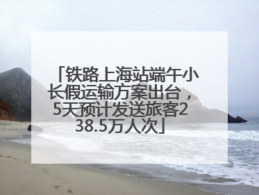 铁路上海站端午小长假运输方案出台，5天预计发送旅客238.5万人次