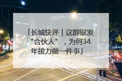 长城快评｜这群银发“合伙人”，为何34年接力做一件事