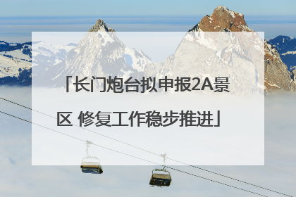 长门炮台拟申报2A景区 修复工作稳步推进