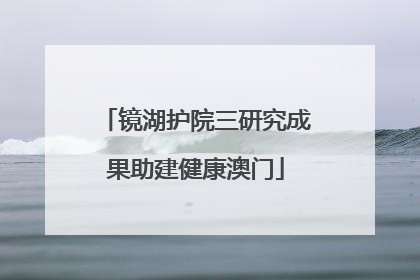 镜湖护院三研究成果助建健康澳门