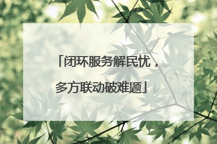 闭环服务解民忧，多方联动破难题