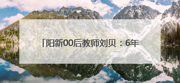 阳新00后教师刘贝：6年后我穿着那件红色T恤衫，带着我的学生们走进考场