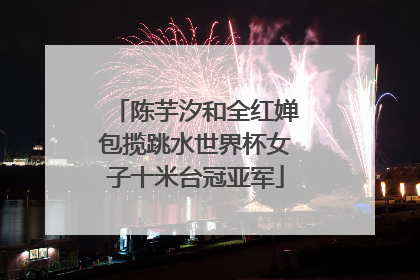 陈芋汐和全红婵包揽跳水世界杯女子十米台冠亚军