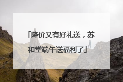 降价又有好礼送，苏和堂端午送福利了