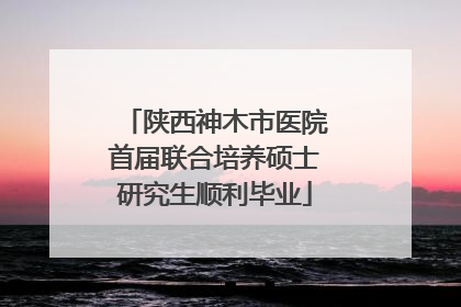陕西神木市医院首届联合培养硕士研究生顺利毕业