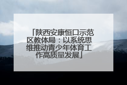 陕西安康恒口示范区教体局：以系统思维推动青少年体育工作高质量发展