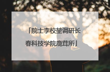 院士李校堃调研长春科技学院鹿茸所