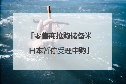 零售商抢购储备米 日本暂停受理申购