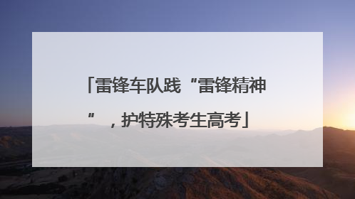 雷锋车队践“雷锋精神”，护特殊考生高考