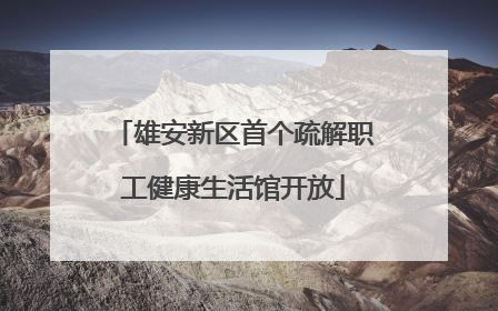 雄安新区首个疏解职工健康生活馆开放