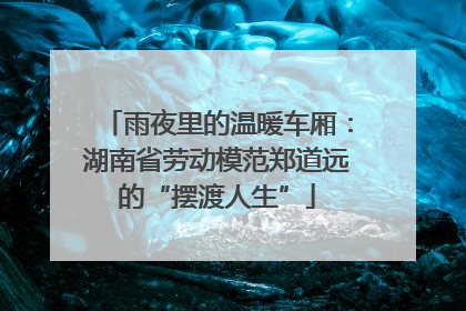 雨夜里的温暖车厢：湖南省劳动模范郑道远的“摆渡人生”