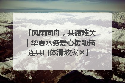 风雨同舟，共渡难关｜华夏水务爱心援助筠连县山体滑坡灾区