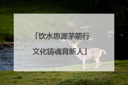 饮水思源茅箭行 文化铸魂育新人