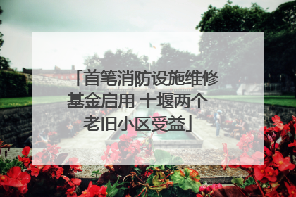首笔消防设施维修基金启用 十堰两个老旧小区受益