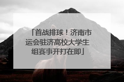 首战排球！济南市运会驻济高校大学生组赛事开打在即