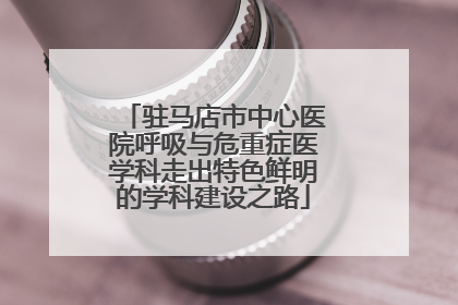 驻马店市中心医院呼吸与危重症医学科走出特色鲜明的学科建设之路