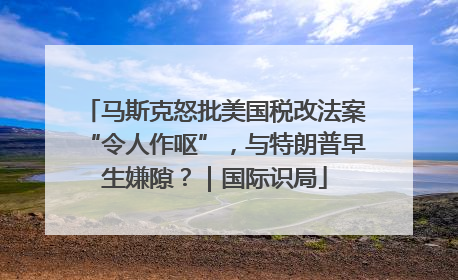 马斯克怒批美国税改法案“令人作呕”，与特朗普早生嫌隙？｜国际识局