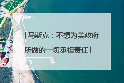 马斯克：不想为美政府所做的一切承担责任