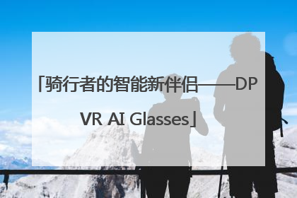 骑行者的智能新伴侣——DPVR AI Glasses