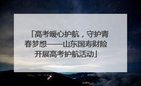 高考暖心护航，守护青春梦想——山东国寿财险开展高考护航活动