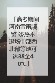 高考期间河南雷雨频繁 炎热不退场中部西北部等地可达38至40℃