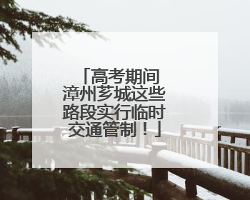 高考期间 漳州芗城这些路段实行临时交通管制！