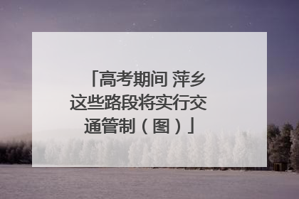 高考期间 萍乡这些路段将实行交通管制（图）