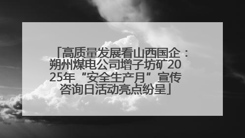 高质量发展看山西国企：朔州煤电公司增子坊矿2025年“安全生产月”宣传咨询日活动亮点纷呈