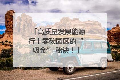 高质量发展能源行丨零碳园区的“吸金” 秘诀！