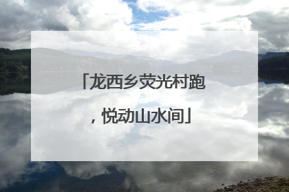 龙西乡荧光村跑，悦动山水间