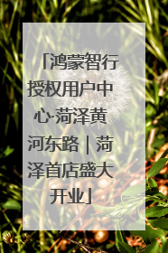 鸿蒙智行授权用户中心·菏泽黄河东路｜菏泽首店盛大开业