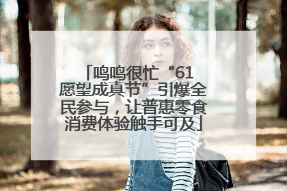 鸣鸣很忙“61 愿望成真节”引爆全民参与，让普惠零食消费体验触手可及