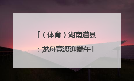 （体育）湖南道县：龙舟竞渡迎端午